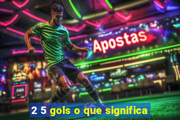 2 5 gols o que significa